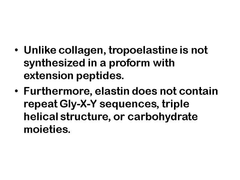 Unlike collagen, tropoelastine is not synthesized in a proform with extension peptides.  Furthermore,